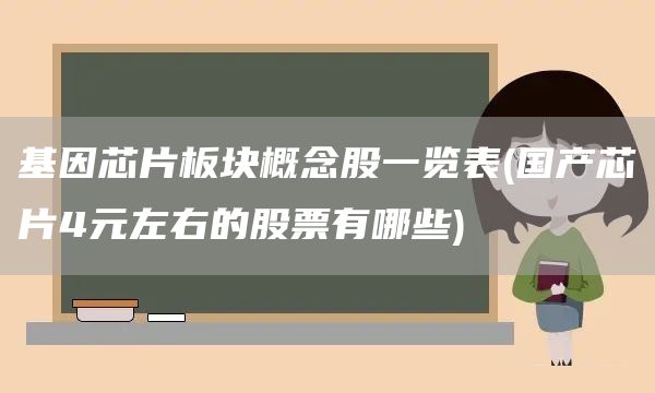 基因芯片板塊概念股一覽表(國產芯片4元左右的股票有哪些)(圖1)