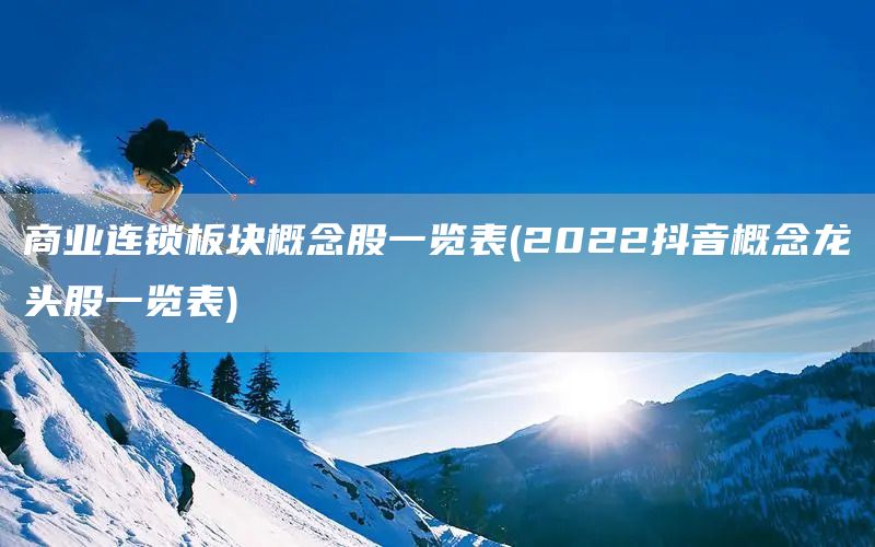 商業連鎖板塊概念股一覽表(2022抖音概念龍頭股一覽表)(圖1)