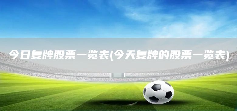 今日復(fù)牌股票一覽表(今天復(fù)牌的股票一覽表)(圖1)