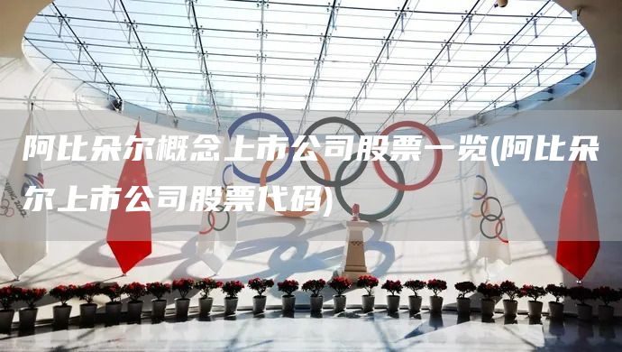 阿比朵爾概念上市公司股票一覽(阿比朵爾上市公司股票代碼)(圖1)