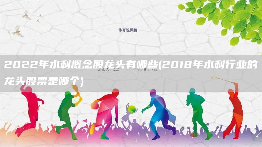 2022年水利概念股龍頭有哪些(2018年水利行業(yè)的龍頭股票是哪個(gè))(圖1)