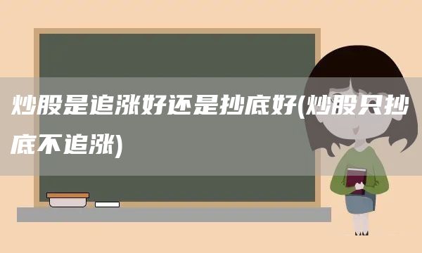 炒股是追漲好還是抄底好(炒股只抄底不追漲)(圖1)
