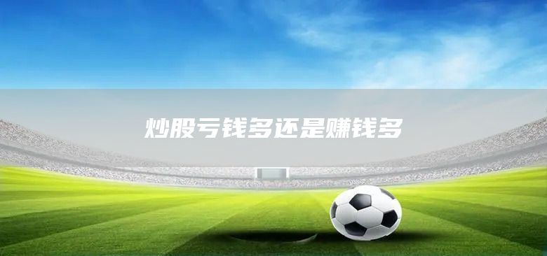 炒股虧錢多還是賺錢多(圖1)
