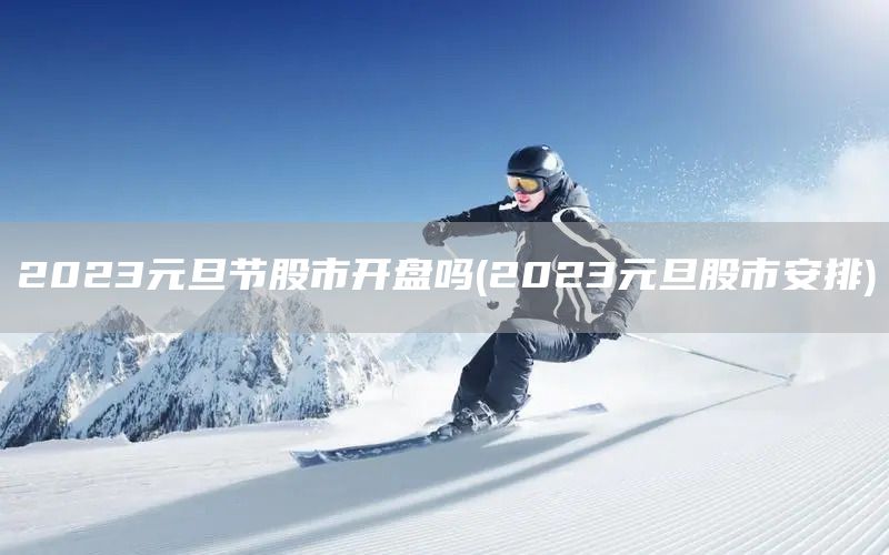 2023元旦節(jié)股市開盤嗎(2023元旦股市安排)(圖1)