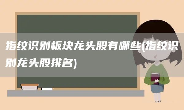 指紋識別板塊龍頭股有哪些(指紋識別龍頭股排名)(圖1)
