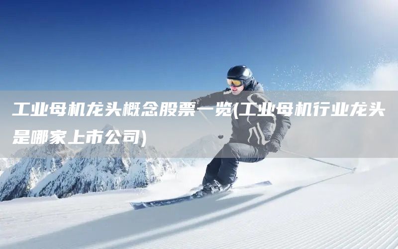 工業(yè)母機(jī)龍頭概念股票一覽(工業(yè)母機(jī)行業(yè)龍頭是哪家上市公司)(圖1)