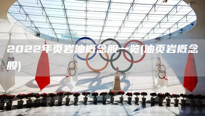 2022年頁巖油概念股一覽(油頁巖概念股)(圖1)