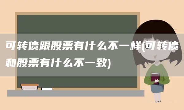 可轉(zhuǎn)債跟股票有什么不一樣(可轉(zhuǎn)債和股票有什么不一致)(圖1)