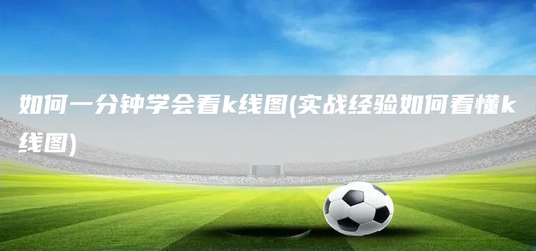 如何一分鐘學(xué)會看k線圖(實(shí)戰(zhàn)經(jīng)驗(yàn)如何看懂k線圖)(圖1)