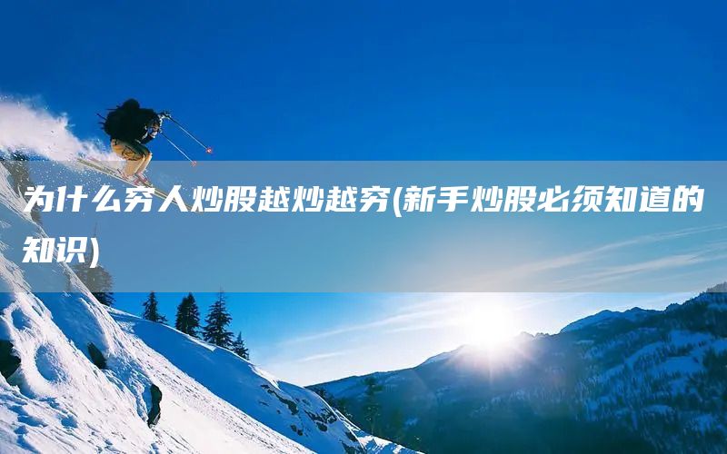 為什么窮人炒股越炒越窮(新手炒股必須知道的知識)(圖1)
