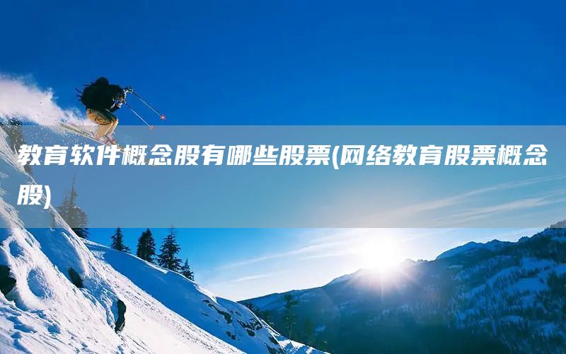 教育軟件概念股有哪些股票(網(wǎng)絡(luò)教育股票概念股)(圖1)