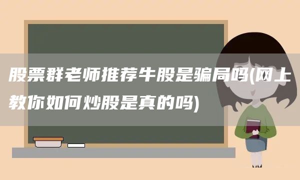 股票群老師推薦牛股是騙局嗎(網(wǎng)上教你如何炒股是真的嗎)(圖1)