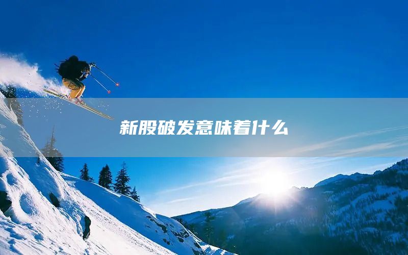 新股破發意味著什么(圖1)