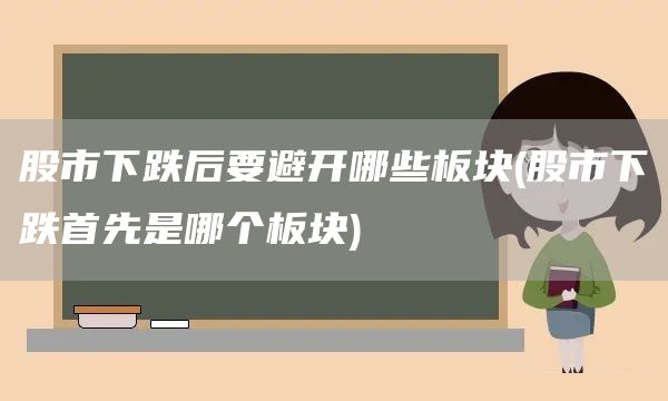 股市下跌后要避開哪些板塊(股市下跌首先是哪個板塊)(圖1)