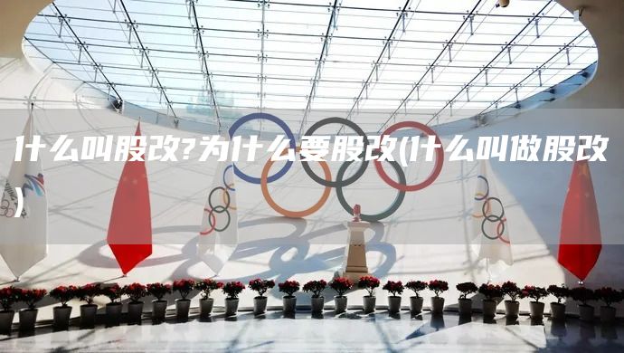 什么叫股改?為什么要股改(什么叫做股改)(圖1)