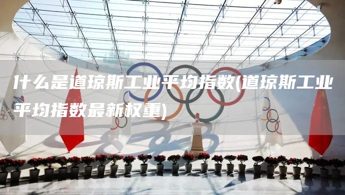 什么是道瓊斯工業(yè)平均指數(shù)(道瓊斯工業(yè)平均指數(shù)最新權(quán)重)(圖1)