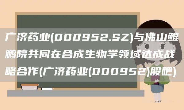 廣濟(jì)藥業(yè)(000952.SZ)與佛山鯤鵬院共同在合成生物學(xué)領(lǐng)域達(dá)成戰(zhàn)略合作(廣濟(jì)藥業(yè)(000952)股吧)(圖1)
