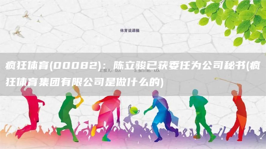 瘋狂體育(00082)：陳立駿已獲委任為公司秘書(瘋狂體育集團(tuán)有限公司是做什么的)(圖1)